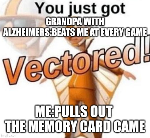 Pops still won | GRANDPA WITH ALZHEIMERS:BEATS ME AT EVERY GAME; ME:PULLS OUT  THE MEMORY CARD CAME | image tagged in you just got vectored,games | made w/ Imgflip meme maker