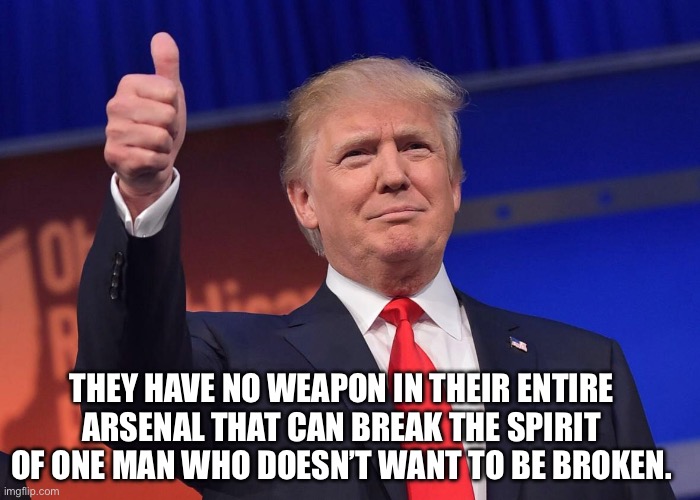 Donald Trump quotes | THEY HAVE NO WEAPON IN THEIR ENTIRE ARSENAL THAT CAN BREAK THE SPIRIT OF ONE MAN WHO DOESN’T WANT TO BE BROKEN. | image tagged in donald trump quotes | made w/ Imgflip meme maker