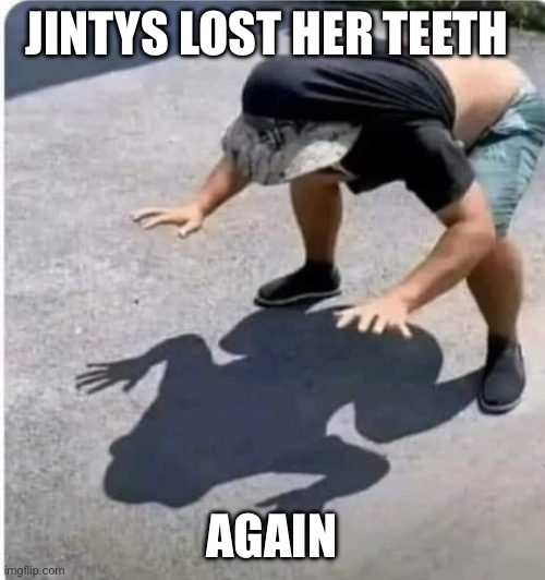 Jinty | JINTYS LOST HER TEETH; AGAIN | image tagged in funny,funny memes,drunk,teeth | made w/ Imgflip meme maker