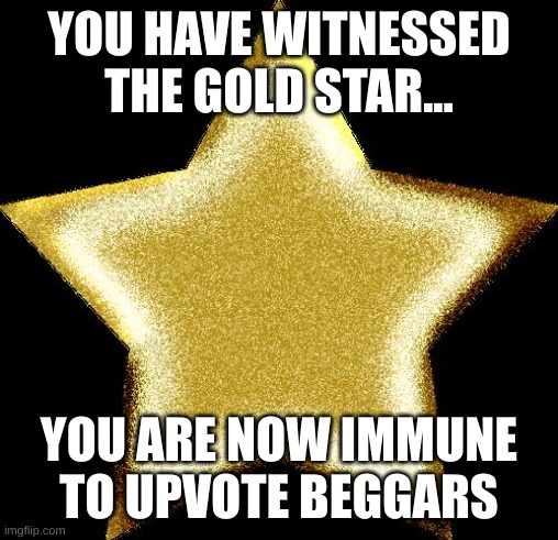 Immunity | YOU HAVE WITNESSED THE GOLD STAR... YOU ARE NOW IMMUNE TO UPVOTE BEGGARS | image tagged in gold star,trhtimmy,illegal | made w/ Imgflip meme maker