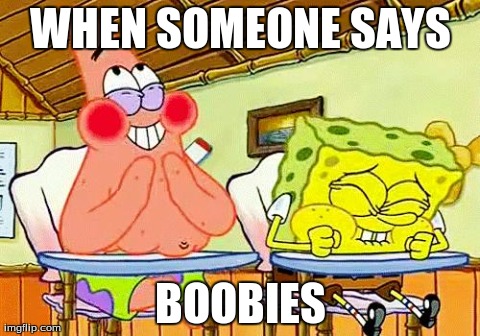 spongebobclass | WHEN SOMEONE SAYS BOOBIES | image tagged in spongebob,class | made w/ Imgflip meme maker