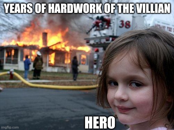 Anything to save the world | YEARS OF HARDWORK OF THE VILLIAN; HERO | image tagged in memes,disaster girl | made w/ Imgflip meme maker