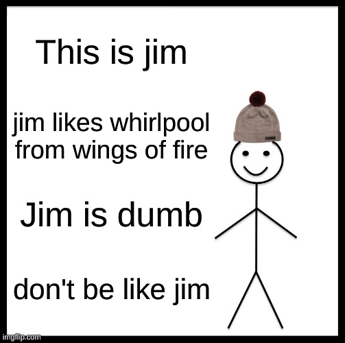 for whirlpool haters like me | This is jim; jim likes whirlpool from wings of fire; Jim is dumb; don't be like jim | image tagged in memes,be like bill | made w/ Imgflip meme maker