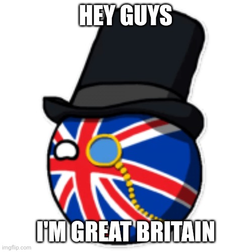 Do You Love Great Britain AKA United Kingdom | HEY GUYS; I'M GREAT BRITAIN | image tagged in britain countryball | made w/ Imgflip meme maker