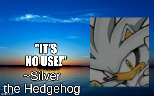 ITS NO USE GIVE UP | "IT'S NO USE!"; ~Silver the Hedgehog | image tagged in inspirational quote | made w/ Imgflip meme maker