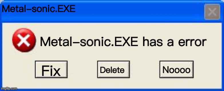 Egg man’s day be like: | Metal-sonic.EXE; Metal-sonic.EXE has a error; Noooo; Fix; Delete | image tagged in windows xp error | made w/ Imgflip meme maker