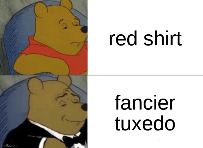 My memes are so funny | red shirt; fancier tuxedo | image tagged in memes,tuxedo winnie the pooh | made w/ Imgflip meme maker