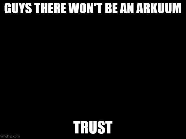 it's some kind of trick. | GUYS THERE WON'T BE AN ARKUUM; TRUST | made w/ Imgflip meme maker