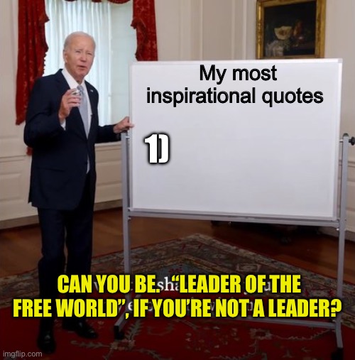 Charismatic Leader of Democrat Party | My most inspirational quotes; 1); CAN YOU BE.   “LEADER OF THE FREE WORLD”, IF YOU’RE NOT A LEADER? | image tagged in i want to share with you my economic vision,biden,sad joe biden,democrats,puppet,dementia | made w/ Imgflip meme maker