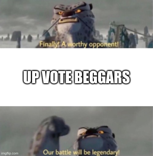 A worthy opponent | UP VOTE BEGGARS | image tagged in a worthy opponent,lol,memes,for real,funny | made w/ Imgflip meme maker