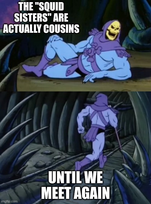 Disturbing Facts Skeletor | THE "SQUID SISTERS" ARE ACTUALLY COUSINS; UNTIL WE MEET AGAIN | image tagged in disturbing facts skeletor | made w/ Imgflip meme maker