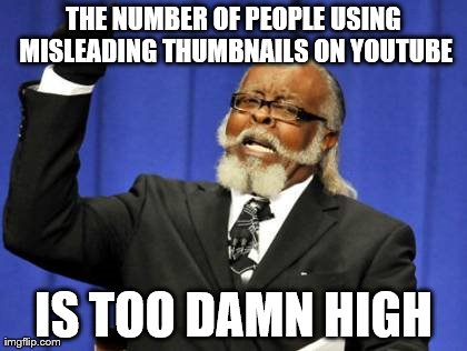 it's really getting annoying it's not funny anymore | THE NUMBER OF PEOPLE USING MISLEADING THUMBNAILS ON YOUTUBE IS TOO DAMN HIGH | image tagged in memes,too damn high | made w/ Imgflip meme maker