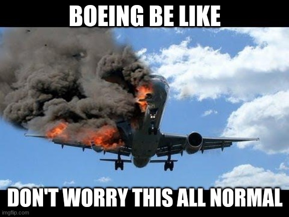 plane crash | BOEING BE LIKE; DON'T WORRY THIS ALL NORMAL | image tagged in plane crash,hahahaha | made w/ Imgflip meme maker