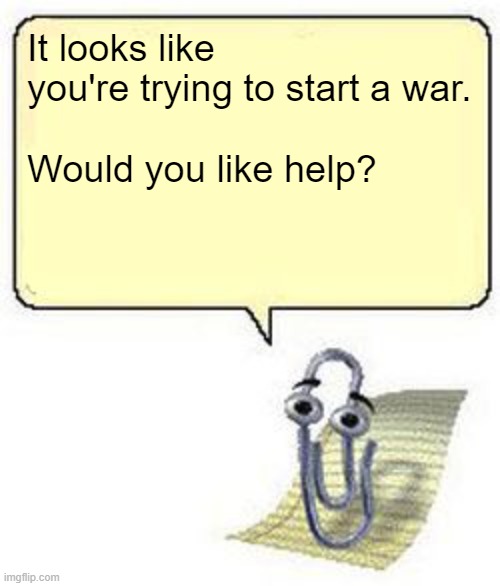 Clippy BLANK BOX | It looks like you're trying to start a war.
 
Would you like help? | image tagged in clippy blank box | made w/ Imgflip meme maker