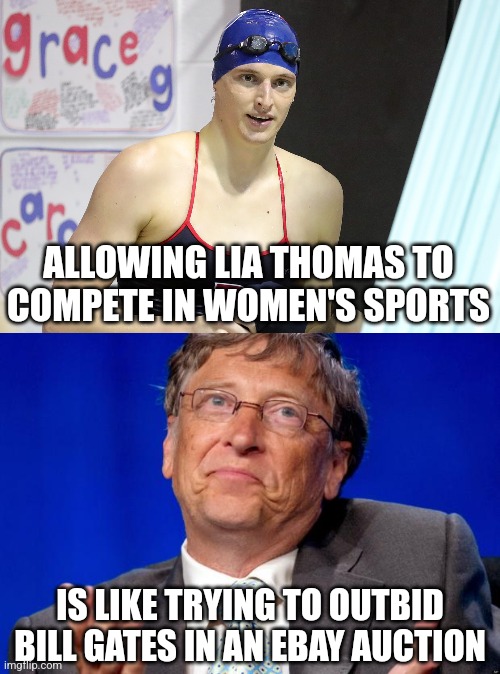 Truth is sooooooo difficult to hear. Even harder to understand.  But at least its easy to ignore! | ALLOWING LIA THOMAS TO COMPETE IN WOMEN'S SPORTS; IS LIKE TRYING TO OUTBID BILL GATES IN AN EBAY AUCTION | image tagged in lia thomas,bill gates,expectation vs reality,liberal logic,liberal hypocrisy,you can't handle the truth | made w/ Imgflip meme maker