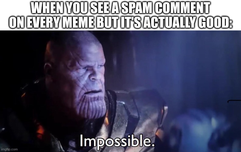 Thanos Impossible | WHEN YOU SEE A SPAM COMMENT ON EVERY MEME BUT IT'S ACTUALLY GOOD: | image tagged in thanos impossible,memes | made w/ Imgflip meme maker