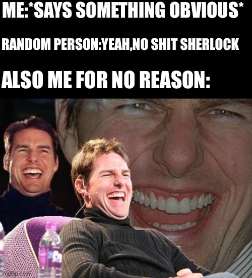 You already know why  ._. | ME:*SAYS SOMETHING OBVIOUS*; RANDOM PERSON:YEAH,NO SHIT SHERLOCK; ALSO ME FOR NO REASON: | image tagged in tom cruise laugh | made w/ Imgflip meme maker
