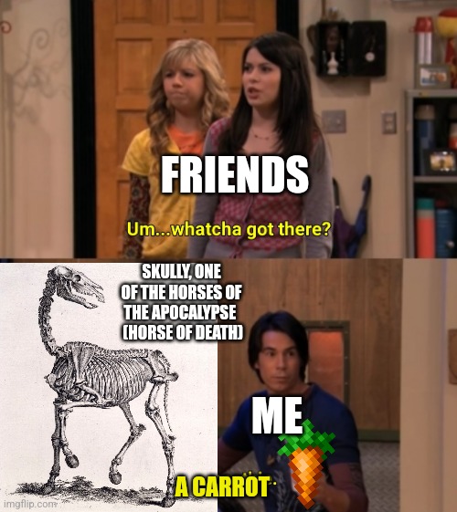 Look, the other 3 died | FRIENDS; SKULLY, ONE OF THE HORSES OF THE APOCALYPSE 
 (HORSE OF DEATH); ME; A CARROT | image tagged in whatcha got there | made w/ Imgflip meme maker