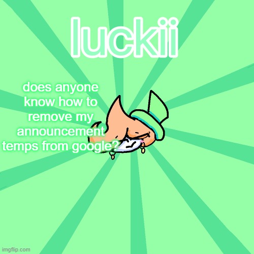 luckii | does anyone know how to remove my announcement temps from google? | image tagged in luckii | made w/ Imgflip meme maker