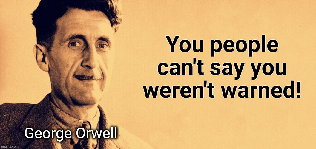 George Orwell | You people can't say you weren't warned! George Orwell | image tagged in george orwell | made w/ Imgflip meme maker