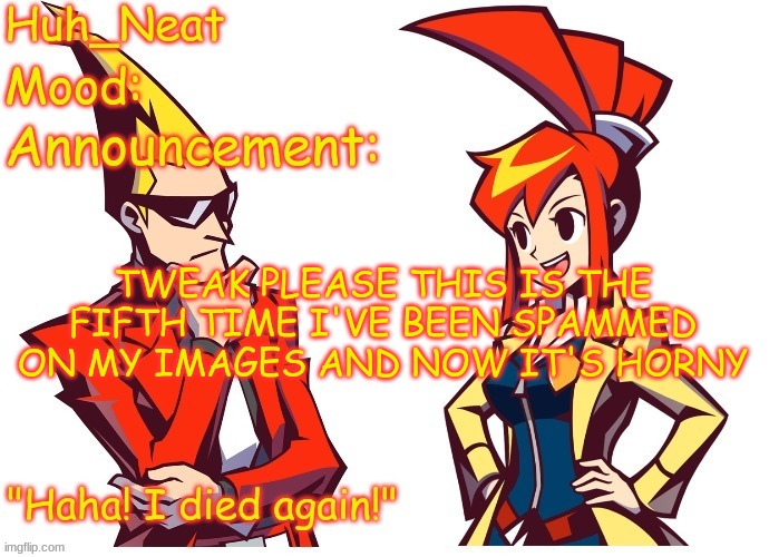 Huh_neat Ghost Trick temp (Thanks Knockout offical) | TWEAK PLEASE THIS IS THE FIFTH TIME I'VE BEEN SPAMMED ON MY IMAGES AND NOW IT'S HORNY | image tagged in huh_neat ghost trick temp thanks knockout offical | made w/ Imgflip meme maker