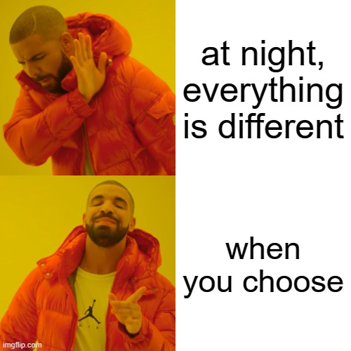 Drake Hotline Bling | at night, everything is different; when you choose | image tagged in memes,drake hotline bling | made w/ Imgflip meme maker