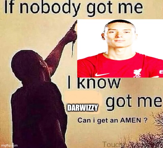 If nobody got me blank | DARWIZZY | image tagged in if nobody got me blank | made w/ Imgflip meme maker