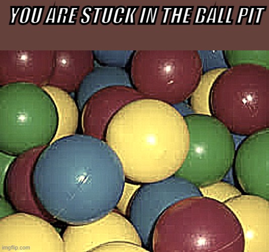 yaas | YOU ARE STUCK IN THE BALL PIT | image tagged in why | made w/ Imgflip meme maker