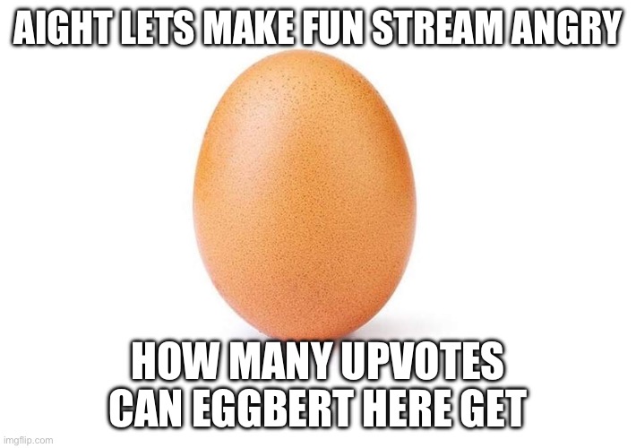 Let’s make this egg the king of imgflip | AIGHT LETS MAKE FUN STREAM ANGRY; HOW MANY UPVOTES CAN EGGBERT HERE GET | image tagged in eggbert | made w/ Imgflip meme maker