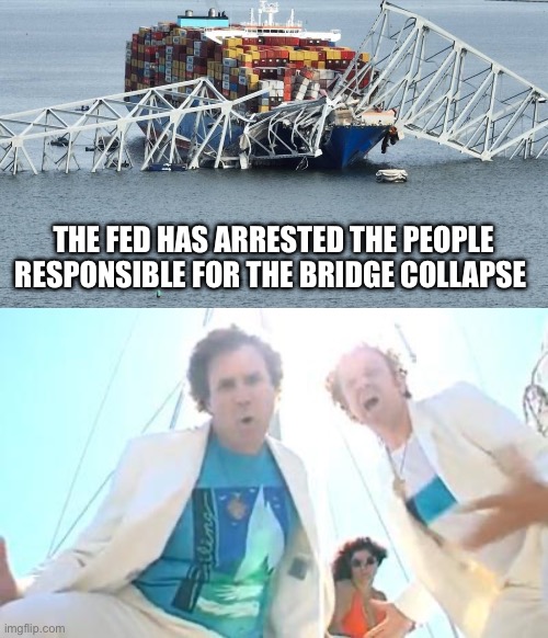 THE FED HAS ARRESTED THE PEOPLE RESPONSIBLE FOR THE BRIDGE COLLAPSE | image tagged in francis scott key bridge,boats and hoes,fbi | made w/ Imgflip meme maker