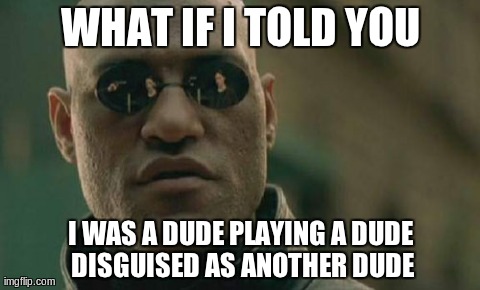Matrix Morpheus | WHAT IF I TOLD YOU I WAS A DUDE PLAYING A DUDE DISGUISED AS ANOTHER DUDE | image tagged in memes,matrix morpheus | made w/ Imgflip meme maker