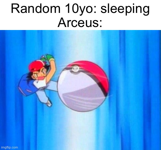 Kinda what it is | Random 10yo: sleeping
Arceus: | image tagged in i choose you | made w/ Imgflip meme maker