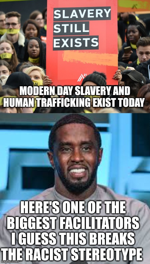 P Diddy | MODERN DAY SLAVERY AND HUMAN TRAFFICKING EXIST TODAY; HERE'S ONE OF THE BIGGEST FACILITATORS
I GUESS THIS BREAKS THE RACIST STEREOTYPE | image tagged in slavery | made w/ Imgflip meme maker
