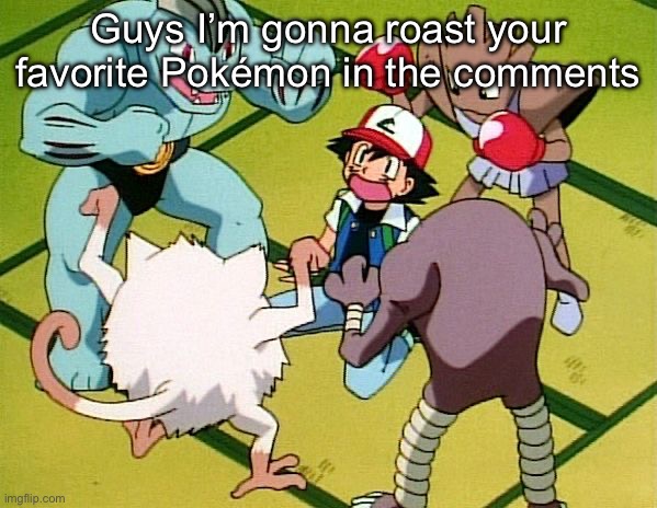 Roasting time | Guys I’m gonna roast your favorite Pokémon in the comments | image tagged in pokemon gang | made w/ Imgflip meme maker