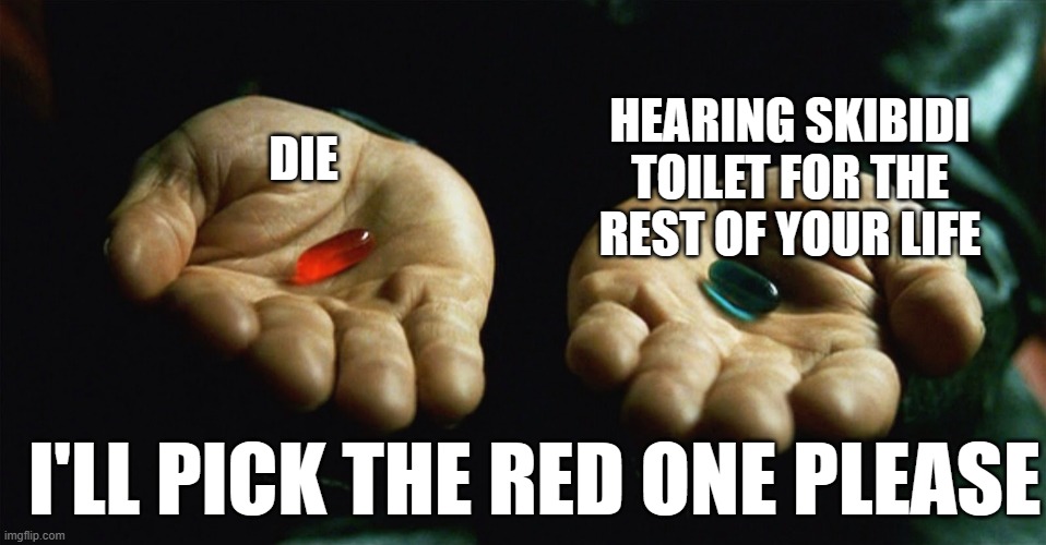 red or blue? | DIE; HEARING SKIBIDI TOILET FOR THE REST OF YOUR LIFE; I'LL PICK THE RED ONE PLEASE | image tagged in red pill blue pill | made w/ Imgflip meme maker