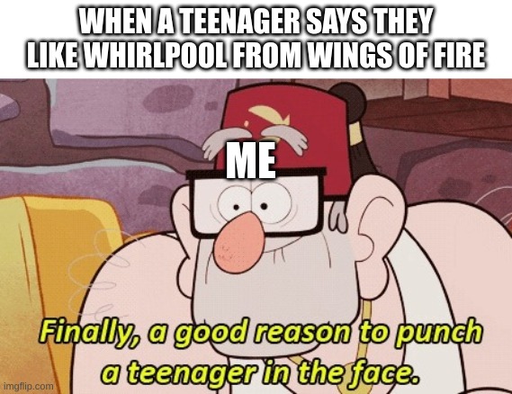 gravity falls | WHEN A TEENAGER SAYS THEY LIKE WHIRLPOOL FROM WINGS OF FIRE; ME | image tagged in gravity falls | made w/ Imgflip meme maker