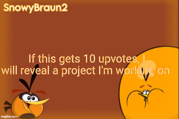 Hint: it's about angry birds | If this gets 10 upvotes, I will reveal a project I'm working on | image tagged in bubbles announcement temp credits to bandito | made w/ Imgflip meme maker