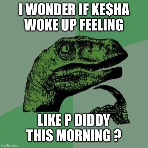 Tik Tok or Tick Tock? They gonna find something. | I WONDER IF KE$HA
WOKE UP FEELING; LIKE P DIDDY THIS MORNING ? | image tagged in raptor asking questions,diddy,sean combs,song,raid | made w/ Imgflip meme maker