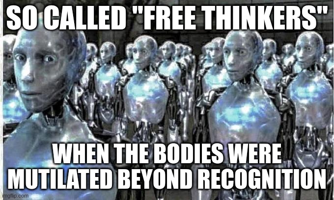 not even i'm safe | SO CALLED "FREE THINKERS"; WHEN THE BODIES WERE MUTILATED BEYOND RECOGNITION | image tagged in so called free thinkers | made w/ Imgflip meme maker