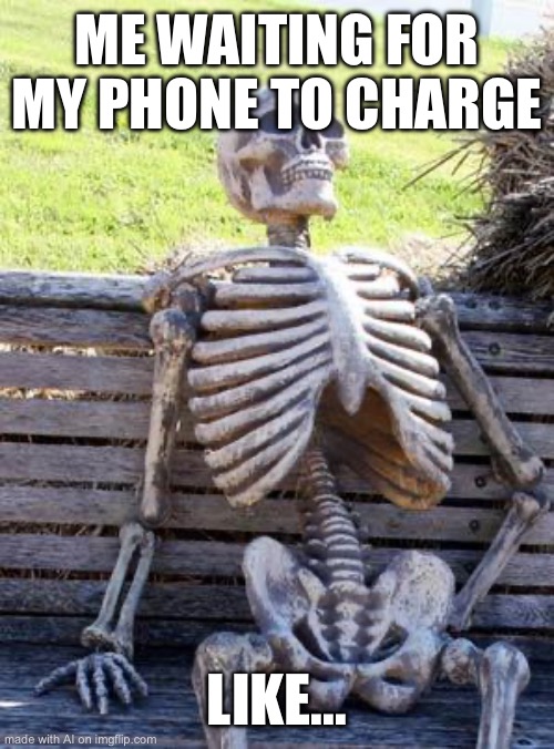 Me waiting for my phone charging | ME WAITING FOR MY PHONE TO CHARGE; LIKE... | image tagged in memes,waiting skeleton,funny | made w/ Imgflip meme maker