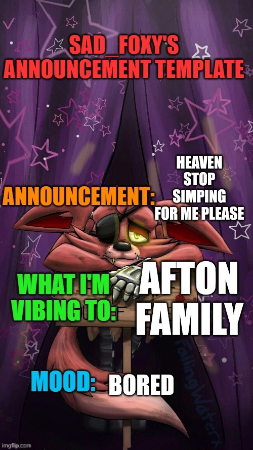 Sad_foxy's announcment template | HEAVEN STOP SIMPING FOR ME PLEASE; AFTON FAMILY; BORED | image tagged in sad_foxy's announcment template | made w/ Imgflip meme maker