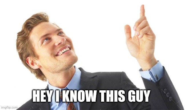 Guy Pointing Up | HEY I KNOW THIS GUY | image tagged in guy pointing up | made w/ Imgflip meme maker