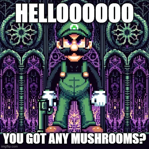 HELLOOOOOO; YOU GOT ANY MUSHROOMS? | image tagged in funny | made w/ Imgflip meme maker