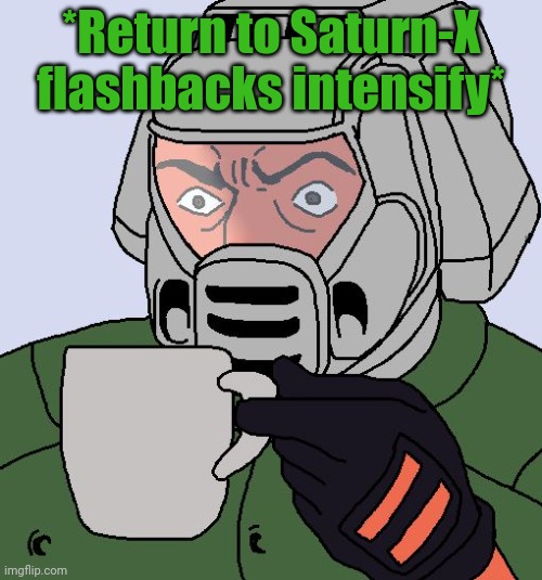 Doomguy with teacup | *Return to Saturn-X flashbacks intensify* | image tagged in doomguy with teacup | made w/ Imgflip meme maker