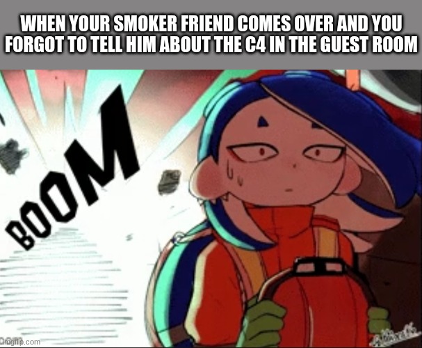 Shiver explosion | WHEN YOUR SMOKER FRIEND COMES OVER AND YOU FORGOT TO TELL HIM ABOUT THE C4 IN THE GUEST ROOM | image tagged in shiver explosion | made w/ Imgflip meme maker