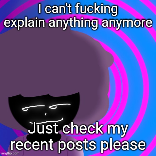 Mwehehehe >:3 | I can't fucking explain anything anymore; Just check my recent posts please | image tagged in mwehehehe 3 | made w/ Imgflip meme maker