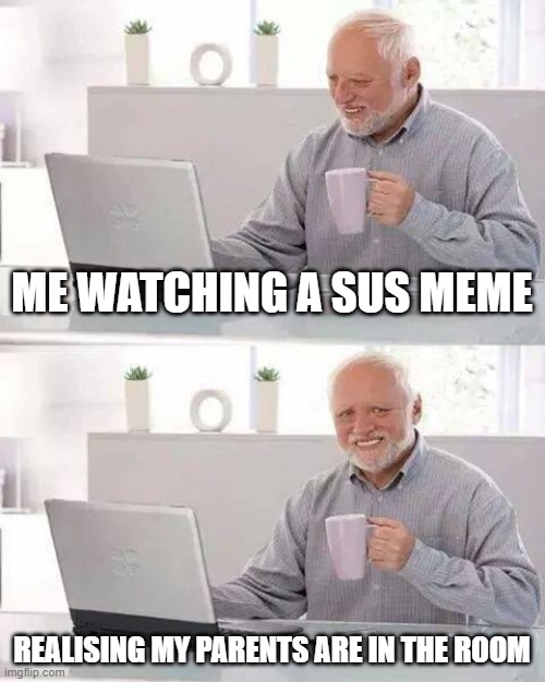 Hide the Pain Harold | ME WATCHING A SUS MEME; REALISING MY PARENTS ARE IN THE ROOM | image tagged in memes,hide the pain harold | made w/ Imgflip meme maker