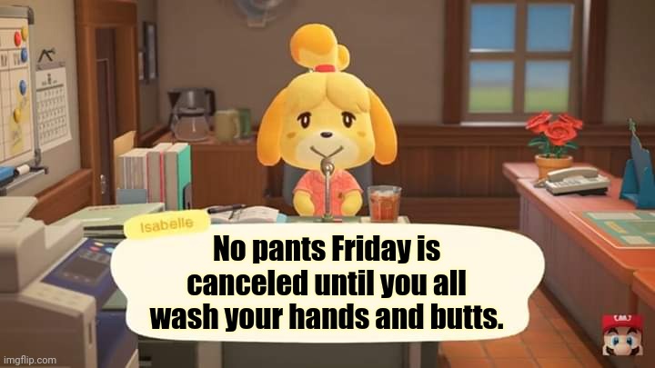 Isabelle Animal Crossing Announcement | No pants Friday is canceled until you all wash your hands and butts. | image tagged in isabelle animal crossing announcement,pull,up,your,pants | made w/ Imgflip meme maker