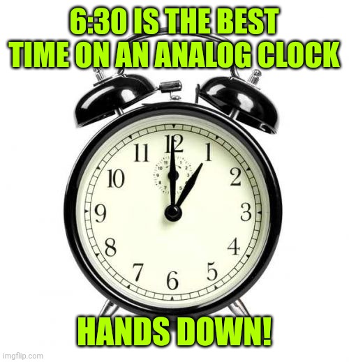 Alarm Clock | 6:30 IS THE BEST TIME ON AN ANALOG CLOCK; HANDS DOWN! | image tagged in memes,alarm clock | made w/ Imgflip meme maker