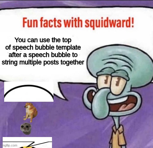 Fun Facts with Squidward | You can use the top of speech bubble template after a speech bubble to string multiple posts together | image tagged in fun facts with squidward | made w/ Imgflip meme maker